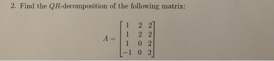 2. Find the QR-decomposition of the following matrix: A= 2 21 2 2 0 2 -1 0 2 1
