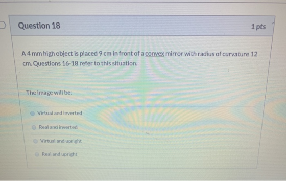 Question 18 1 pts A4 mm high object is placed 9 cm in front of a convex mirror with radius of curvature 12 cm. Questions 16-1