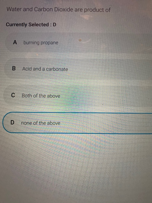 Water and Carbon Dioxide are product of Currently Selected :D A burning propane B Acid and a carbonate с Both of the above D