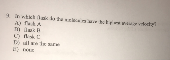 9. In which flask do the molecules have the highest average velocity? A) flask A B) flask B C) flask C D) all are the same E)