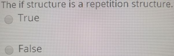 The if structure is a repetition structure. True False