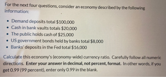 For the next four questions, consider an economy described by the following information: • Demand deposits total $100,000 • C