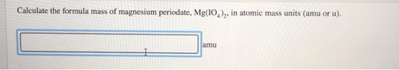 Calculate the formula mass of magnesium periodate, Mg(10.), in atomic mass units (amu or u).