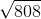 \sqrt{808}