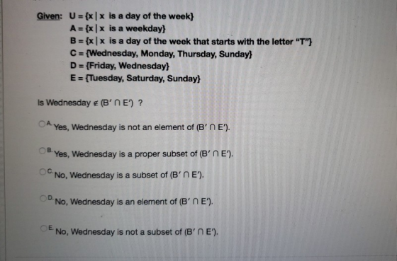 Given: U = {xis a day of the week) A= {xx is a weekday} B = {x|x is a day of the week that starts with the letter T} C = {W
