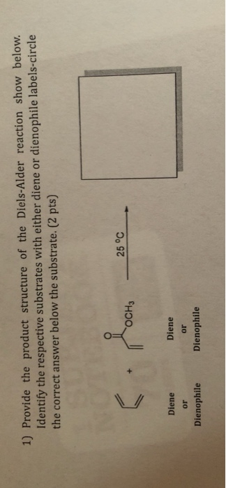 1) Provide the product structure of the Diels-Alder reaction show below. Identify the respective substrates with either diene