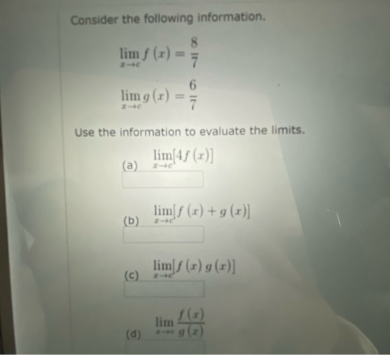 Consider the following information. 8 limf(x) = 7 6 lim g(x) Use the information to evaluate the limits. lim[4} (x)] (a) limf