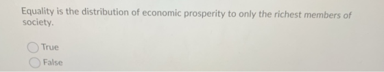 Equality is the distribution of economic prosperity to only the richest members of society. True False