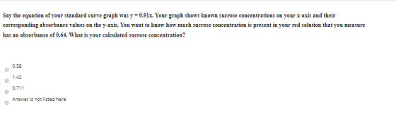 Say the equation of your standard curve graph was y = 0.91x. Your graph shows known sucrose concentrations on your x-axis and