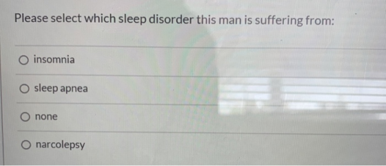 Please select which sleep disorder this man is suffering from: O insomnia sleep apnea O none O narcolepsy