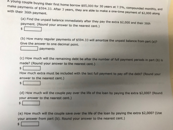 A young couple buying their first home borrow $85,000 for 30 years at 7.5%, compounded monthly, and make payments of $594.33.