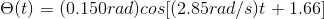 \Theta (t) = (0.150 rad)cos[(2.85 rad/s)t + 1.66]