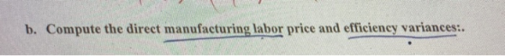 b. Compute the direct manufacturing labor price and efficiency variances:.