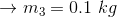 \rightarrow m_{3}=0.1\ kg