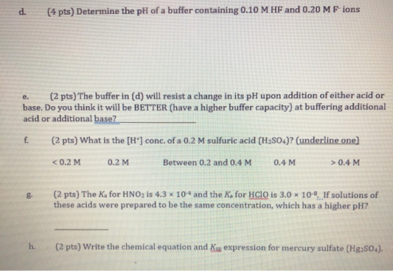 d. (4 pts) Determine the pH of a buffer containing 0.10 M HF and 0.20 M F ions (2 pts) The buffer in (d) will resist a change