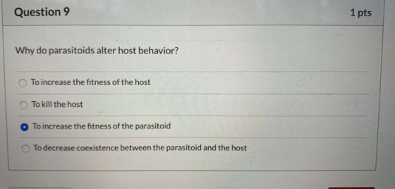 Question 9 1 pts Why do parasitoids alter host behavior? To increase the fitness of the host To kill the host To increase the