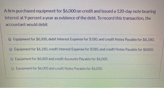 Afirm purchased equipment for $6,000 on credit and issued a 120-day note bearing interest at 9 percent a year as evidence of