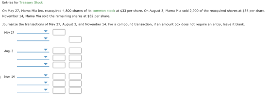 Entries for Treasury Stock On May 27, Mama Mia Inc. reacquired 4,800 shares of its common stock at $33 per share. On August 3