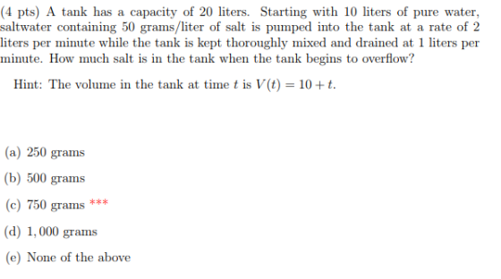 4 pts) A tank has a capacity of 20 liters. Starting with 10 liters of pure water saltwater containing 50 grams/liter of salt