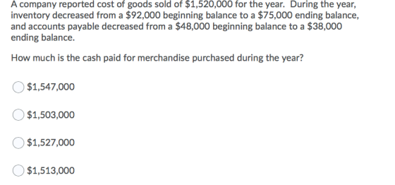 A company reported cost of goods sold of $1,520,000 for the year. During the year, inventory decreased from a $92,000 beginni