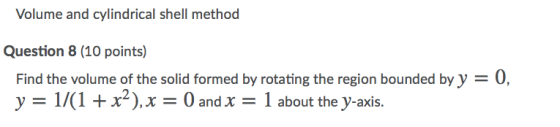 Volume and cylindrical shell method Question 8 (10 points) Find the volume of the solid formed by rotating the region bounded