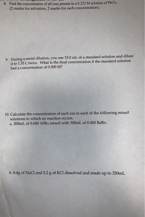 8. Find the concentration of all ions present in a 0.223 M solution of PbCl2. (2 marks for solvation, 2 marks for each concen