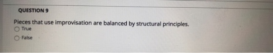 QUESTION 9 Pieces that use improvisation are balanced by structural principles O True O False