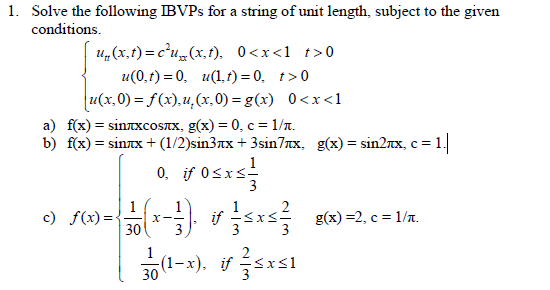 1. Solve the following IBVPs for a string of unit length, subject to the given conditions 100, t) = 0, u(1,t)-0, t>0 a) b) a(