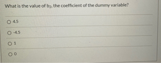 What is the value of b2, the coefficient of the dummy variable? O 4.5 0 -4.5 O 1 ОО