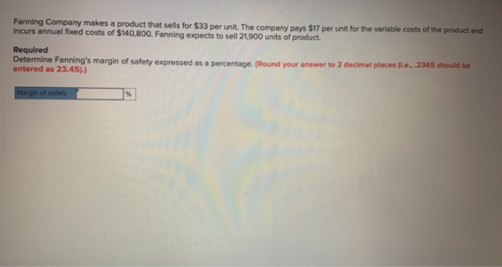 Fanning Company makes a product that sells for $33 per unit. The company pays $17 per unit for the variable costs of the prod