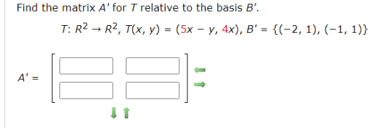 Find the matrix A for T relative to the basis B. T: R2 + R2, T(x, y) = (3x - y, 4x), B = {(-2, 1), (-1, 1)} A =