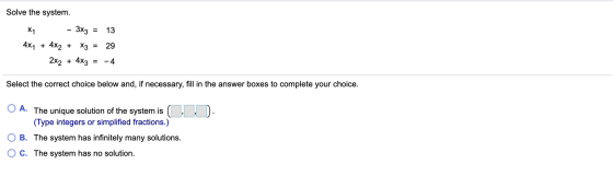 Solve the system. X1 - 3x3 = 13 4x7 + 4x2 + x3 = 29 2x2 + 4x3 = -4 Select the correct choice below and, if necessary, fill in