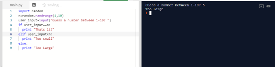 Guess a number between 1-10? 5 Too Large main.py saving... 1 import random 2 n=random.randrange(1,10) user_input=input(Guess