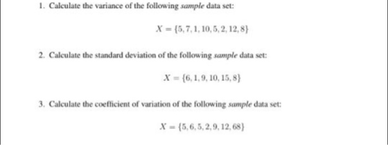 1. Calculate the variance of the following sample data set: X = {5.7.1. 10,5, 2, 12,8} 2. Calculate the standard deviation of