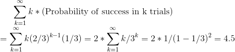 \sum_{k=1}^{\infty}k*\text{(Probability of success in k trials)} \\= \sum_{k=1}^{\infty}k (2/3)^{k-1}(1/3) = 2* \sum_{k=1}^{\infty}k/3^k = 2*1/(1-1/3)^2 = 4.5