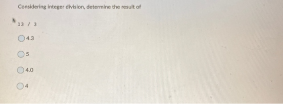 Considering integer division, determine the result of 13 / 3 4.3 05 4.0 4