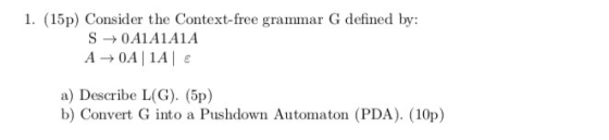 1. (15p) Consider the Context-free grammar G defined by: S → 0A1A1A1A A0A1A a) Describe L(G). (5p) b) Convert G into a Pushdo