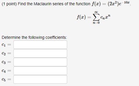 (1 point) Find the Maclaurin series of the function f(x) = (2x²)e-102 f(x) = 34m2 no Determine the following coefficients: C