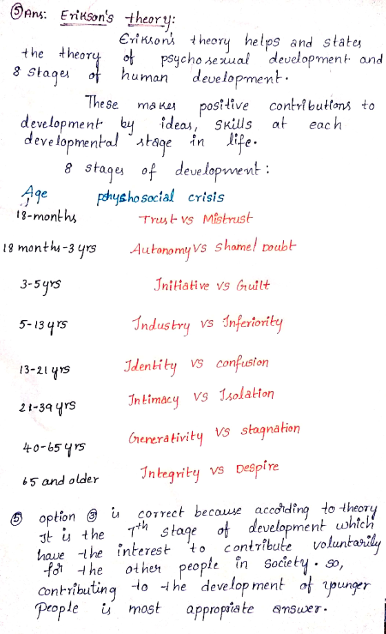Ans: Eriksons theory: Eriksons theory helps and states the theory of psycho sexual development and 8 Stages of human develo