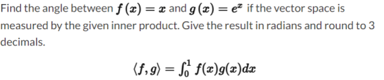 Find the angle between f (x) = x and g(x) = ex if the vector space is measured by the given inner product. Give the result in