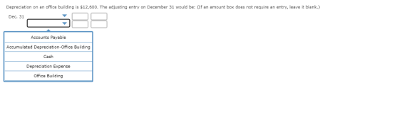 Depreciation on an office building is $12,600. The adjusting entry on December 31 would be: (If an amount box does not requir