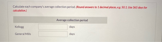 Calculate each companys average collection period. (Round answers to 1 decimal places, e.g. 50.1. Use 365 days for calculati