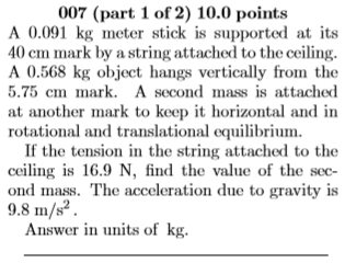 007 (part 1 of 2) 10.0 points A 0.091 kg meter stick is supported at its 40 cm mark by a string attached to the ceiling. A 0.