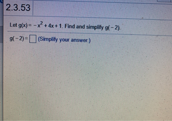 2.3.53 Let g(x) = - x2 + 4x +1. Find and simplify g(-2). g(-2) = (Simplify your answer.)