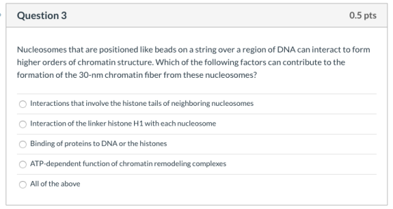 Question 3 0.5 pts Nucleosomes that are positioned like beads on a string over a region of DNA can interact to form higher or