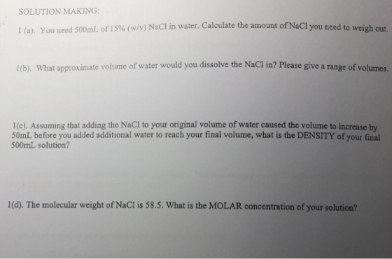 SOLUTION MAKING in water. Calculate the amount of NaCl you need to weigh out. 1 (a). You need 500mL of 15% (w/v) NaCl 1(b) Wh