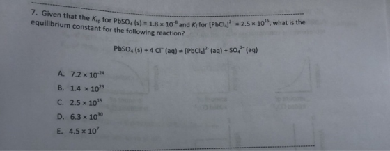 7. Given that the Ksp for PbSO4(s) = 1.8 x 10 and Krfor [PbCl) = 2.5 x 10, what is the equilibrium constant for the followin
