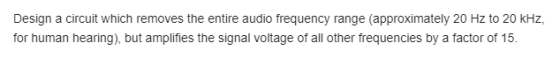 Design a circuit which removes the entire audio frequency range (approximately 20 Hz to 20 kHz, for human hearing), but ampli