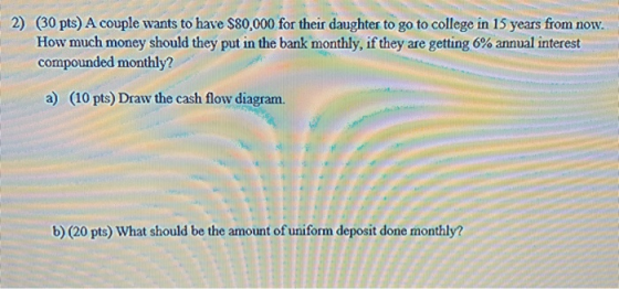 2) (30 pts) A couple wants to have $80,000 for their daughter to go to college in 15 years from now. How much money should th