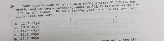 20. Your firms cost of goods sold (COGS) average $1,800,000 per month, and it keeps inventory equal to 55% of its monthly CO
